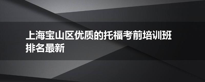 上海宝山区优质的托福考前培训班排名最新