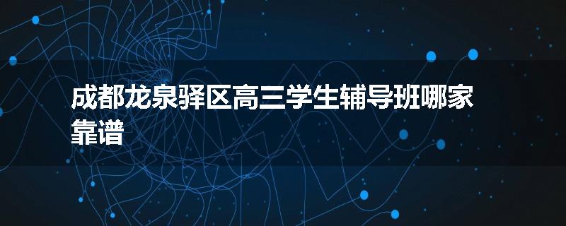 成都龙泉驿区高三学生辅导班哪家靠谱