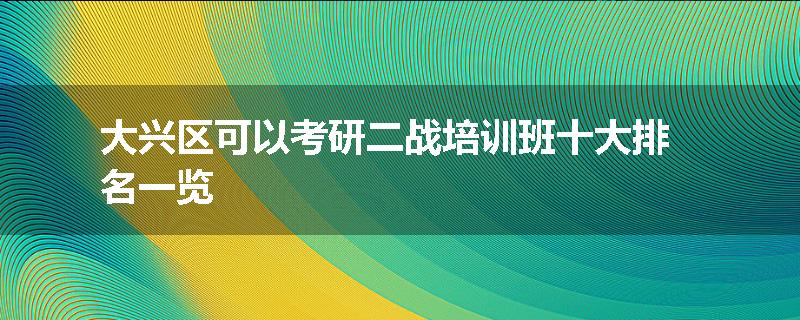 大兴区可以考研二战培训班十大排名一览