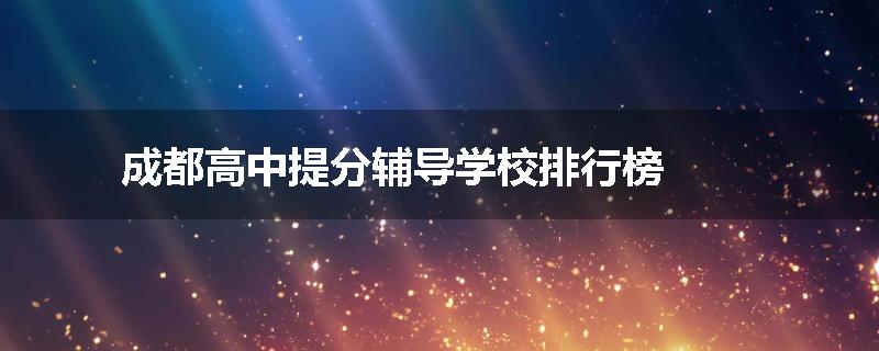 成都高中提分辅导学校排行榜