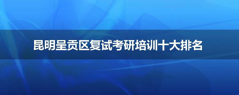 昆明呈贡区复试考研培训十大排名