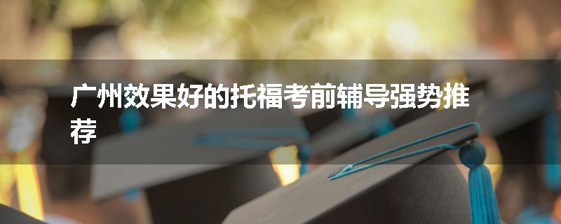 广州效果好的托福考前辅导强势推荐