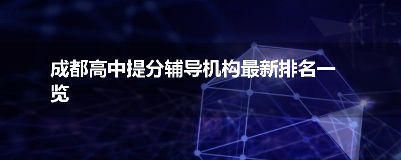 成都高中提分辅导机构最新排名一览