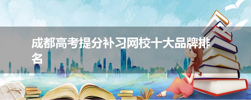 成都高考提分补习网校十大品牌排名