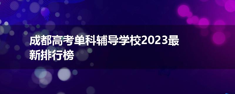 成都高考单科辅导学校2023最新排行榜