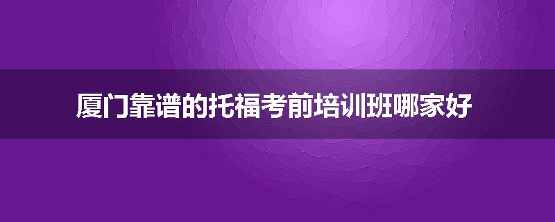 厦门靠谱的托福考前培训班哪家好