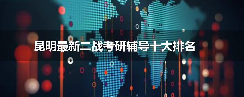 昆明最新二战考研辅导十大排名