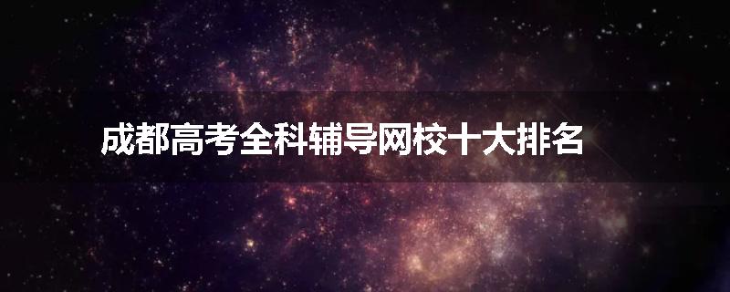 成都高考全科辅导网校十大排名