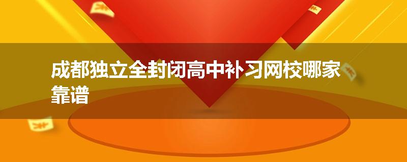 成都独立全封闭高中补习网校哪家靠谱