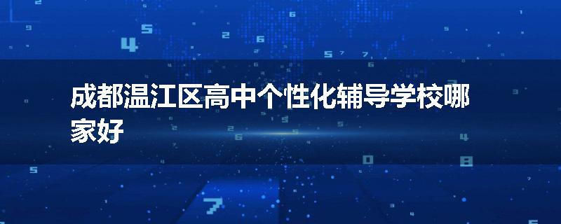 成都温江区高中个性化辅导学校哪家好