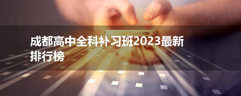 成都高中全科补习班2023最新排行榜