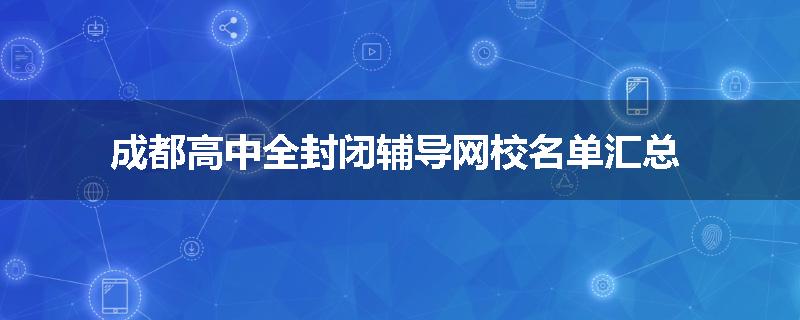 成都高中全封闭辅导网校名单汇总