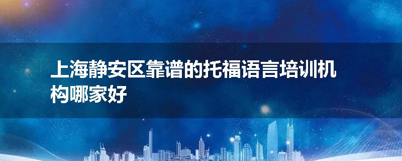 上海静安区靠谱的托福语言培训机构哪家好