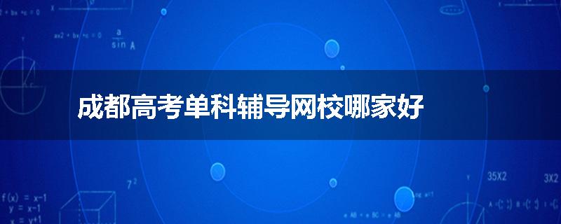 成都高考单科辅导网校哪家好