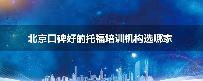 北京口碑好的托福培训机构选哪家