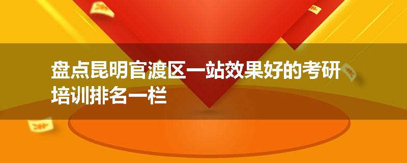 盘点昆明官渡区一站效果好的考研培训排名一栏