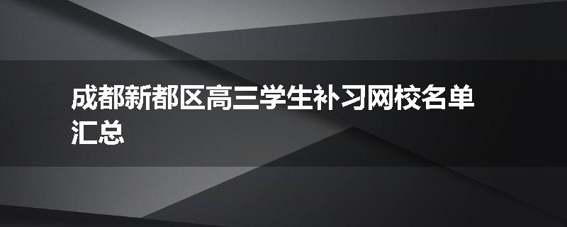 成都新都区高三学生补习网校名单汇总