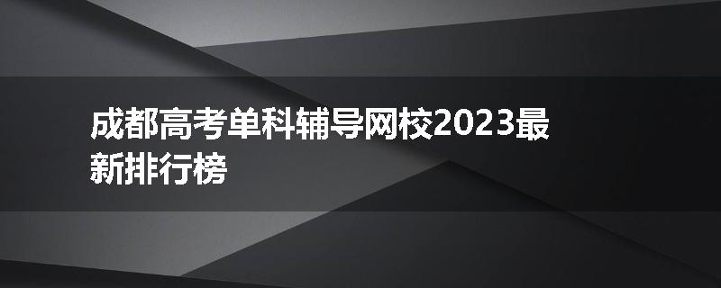 成都高考单科辅导网校2023最新排行榜