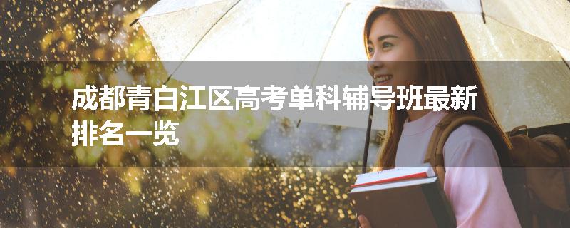 成都青白江区高考单科辅导班最新排名一览