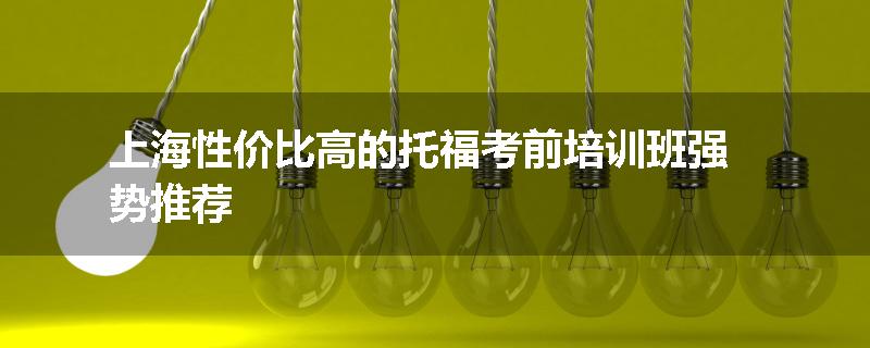 上海性价比高的托福考前培训班强势推荐