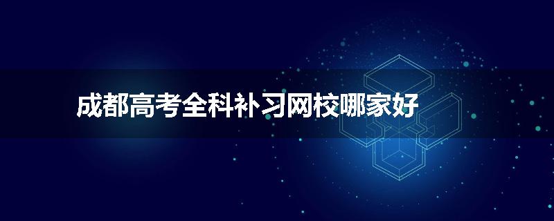成都高考全科补习网校哪家好