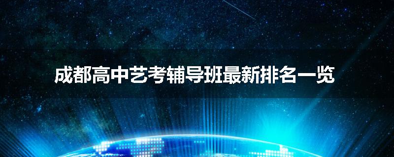 成都高中艺考辅导班最新排名一览