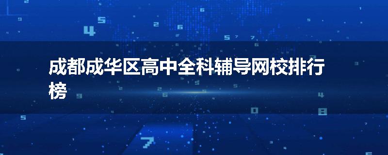成都成华区高中全科辅导网校排行榜