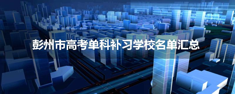彭州市高考单科补习学校名单汇总