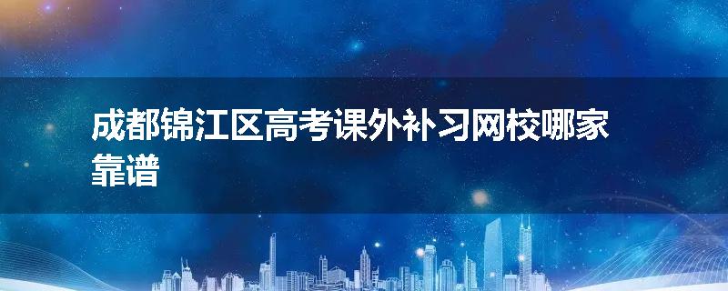 成都锦江区高考课外补习网校哪家靠谱