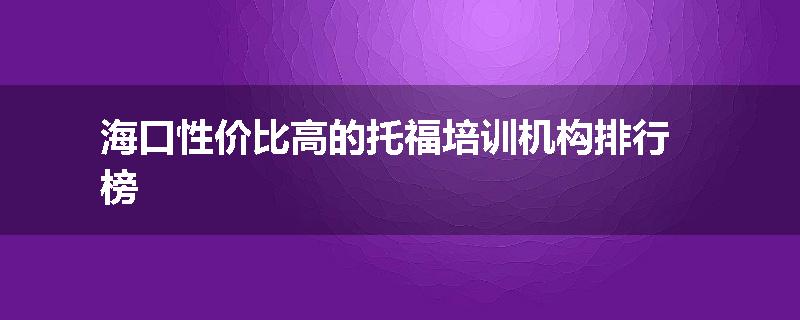 海口性价比高的托福培训机构排行榜