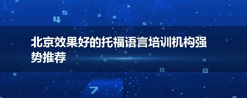 北京效果好的托福语言培训机构强势推荐