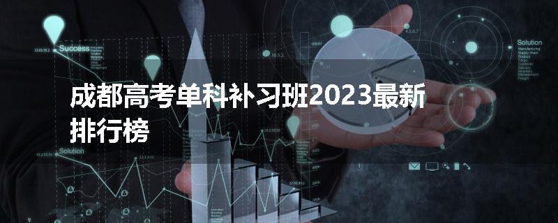 成都高考单科补习班2023最新排行榜