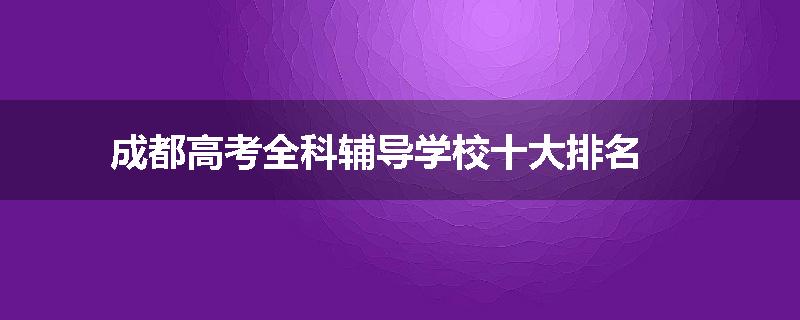 成都高考全科辅导学校十大排名