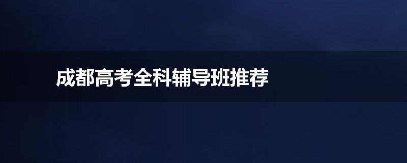 成都高考全科辅导班推荐