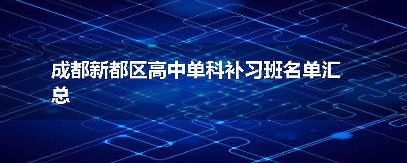 成都新都区高中单科补习班名单汇总