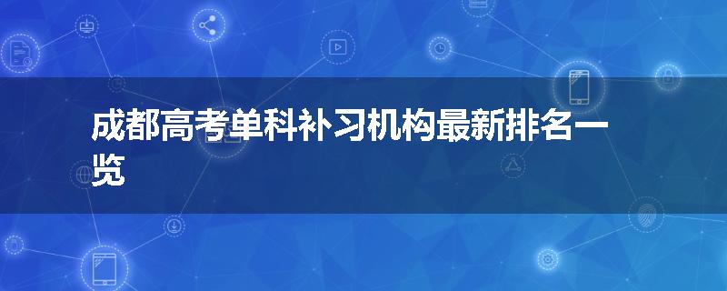 成都高考单科补习机构最新排名一览
