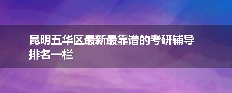 昆明五华区最新最靠谱的考研辅导排名一栏