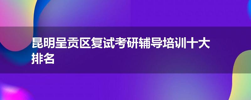昆明呈贡区复试考研辅导培训十大排名