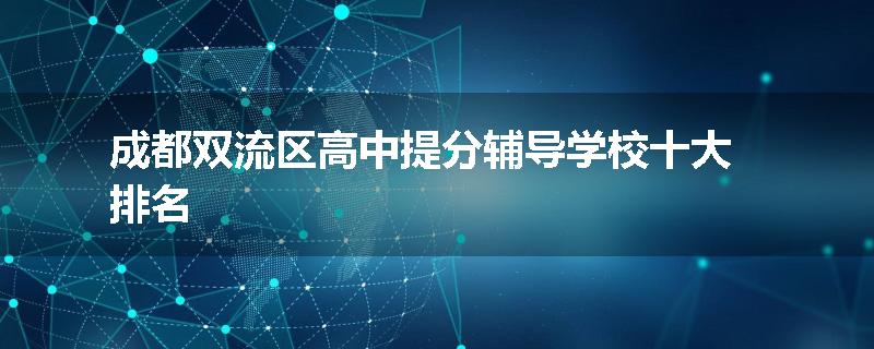 成都双流区高中提分辅导学校十大排名