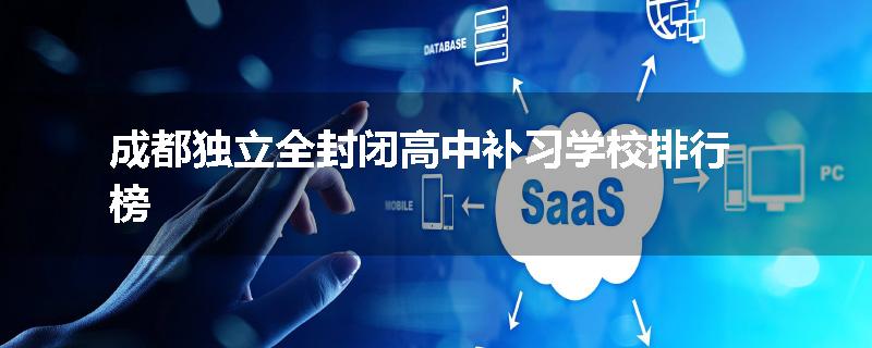 成都独立全封闭高中补习学校排行榜