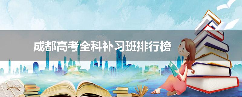 成都高考全科补习班排行榜