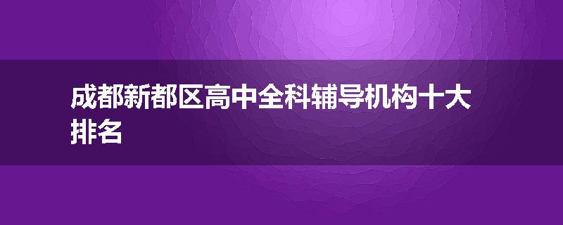 成都新都区高中全科辅导机构十大排名