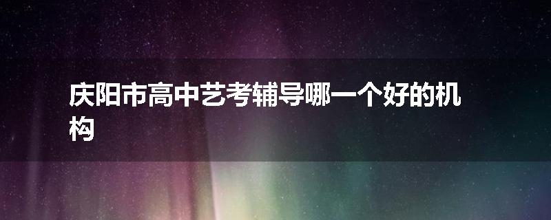 庆阳市高中艺考辅导哪一个好的机构