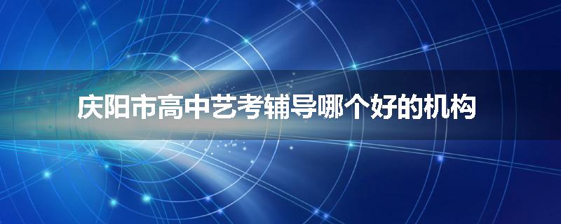 庆阳市高中艺考辅导哪个好的机构