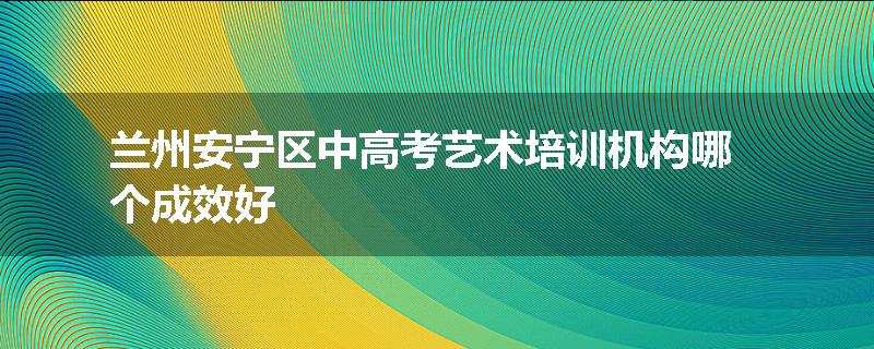 兰州安宁区中高考艺术培训机构哪个成效好