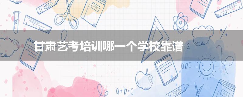 甘肃艺考培训哪一个学校靠谱