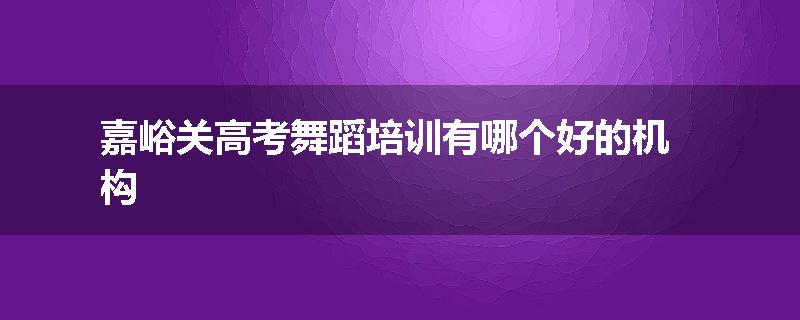 嘉峪关高考舞蹈培训有哪个好的机构