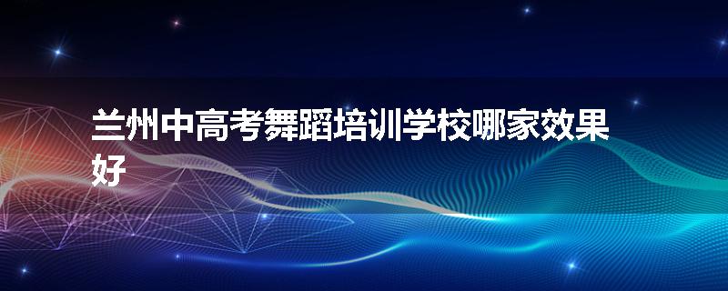 兰州中高考舞蹈培训学校哪家效果好