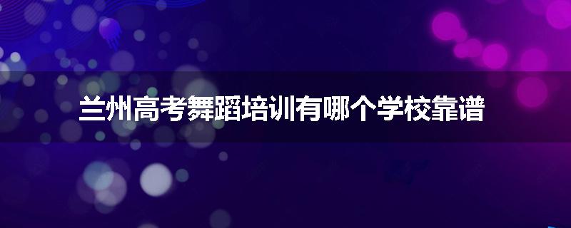 兰州高考舞蹈培训有哪个学校靠谱