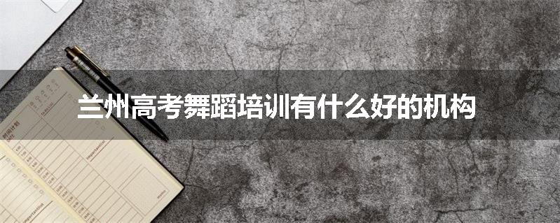 兰州高考舞蹈培训有什么好的机构